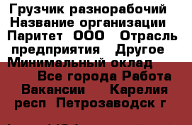 Грузчик-разнорабочий › Название организации ­ Паритет, ООО › Отрасль предприятия ­ Другое › Минимальный оклад ­ 29 000 - Все города Работа » Вакансии   . Карелия респ.,Петрозаводск г.